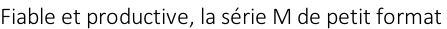 Fiable et productive, la série M de petit format